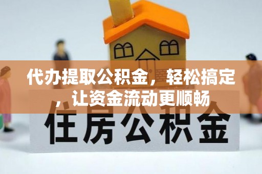 巴林左旗代办提取公积金，轻松搞定，让资金流动更顺畅