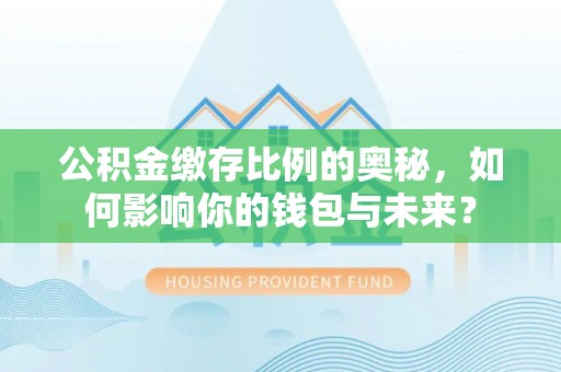 巴林左旗公积金缴存比例的奥秘，如何影响你的钱包与未来？