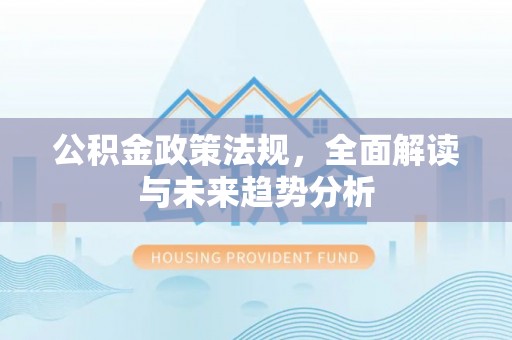 巴林左旗公积金政策法规，全面解读与未来趋势分析