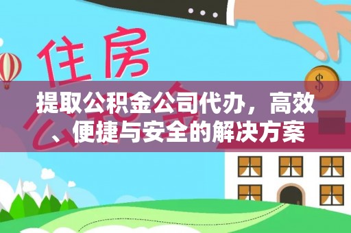 巴林左旗提取公积金公司代办，高效、便捷与安全的解决方案