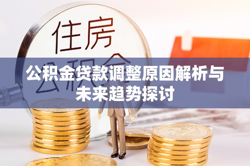 巴林左旗公积金贷款调整原因解析与未来趋势探讨