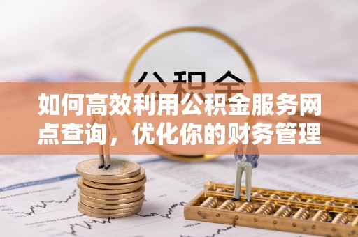 巴林左旗如何高效利用公积金服务网点查询，优化你的财务管理