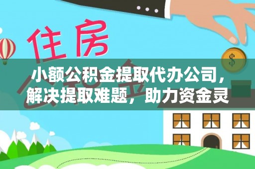 巴林左旗小额公积金提取代办公司，解决提取难题，助力资金灵活使用