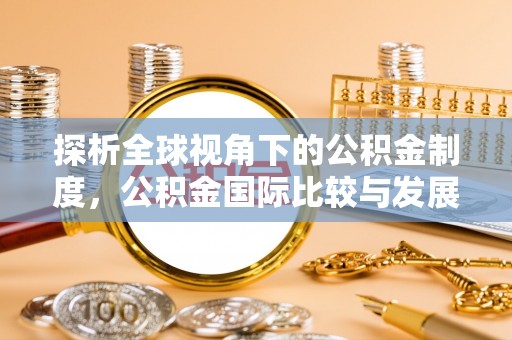 巴林左旗探析全球视角下的公积金制度，公积金国际比较与发展趋势