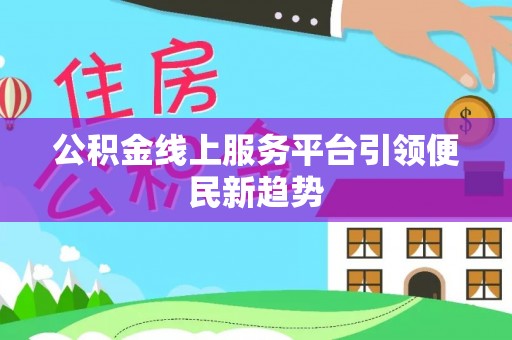 巴林左旗公积金线上服务平台引领便民新趋势
