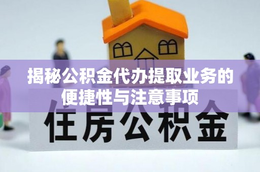 巴林左旗揭秘公积金代办提取业务的便捷性与注意事项