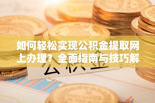 巴林左旗如何轻松实现公积金提取网上办理？全面指南与技巧解析