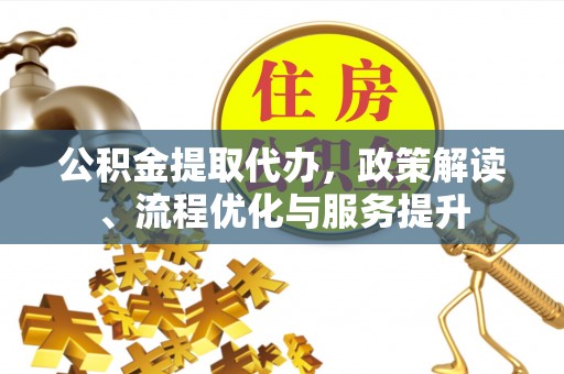 巴林左旗公积金提取代办，政策解读、流程优化与服务提升