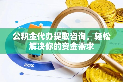 巴林左旗公积金代办提取咨询，轻松解决你的资金需求