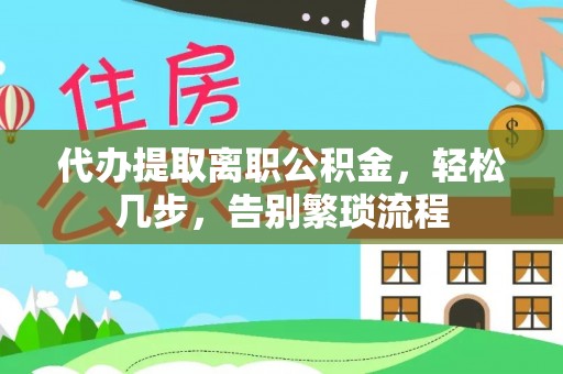 巴林左旗代办提取离职公积金，轻松几步，告别繁琐流程