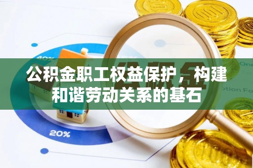 巴林左旗公积金职工权益保护，构建和谐劳动关系的基石