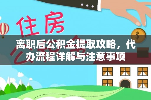 巴林左旗离职后公积金提取攻略，代办流程详解与注意事项