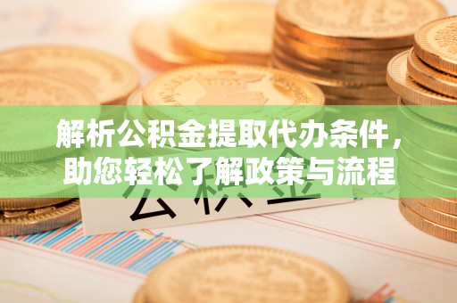 巴林左旗解析公积金提取代办条件，助您轻松了解政策与流程