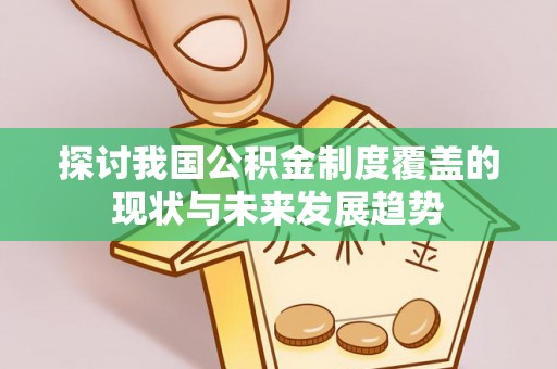 巴林左旗探讨我国公积金制度覆盖的现状与未来发展趋势