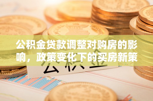 巴林左旗公积金贷款调整对购房的影响，政策变化下的买房新策略