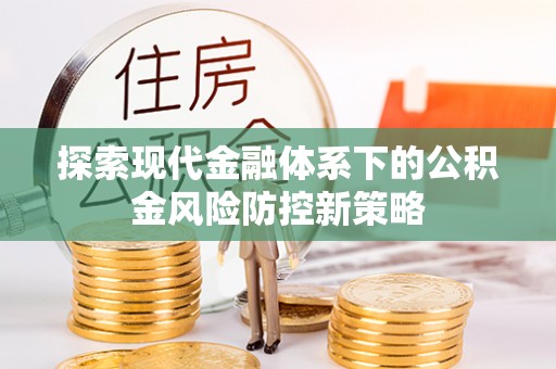 巴林左旗探索现代金融体系下的公积金风险防控新策略