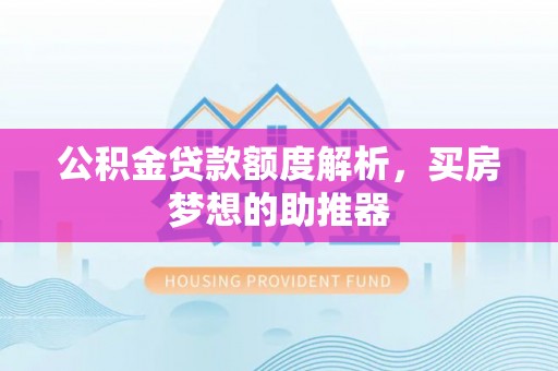 巴林左旗公积金贷款额度解析，买房梦想的助推器