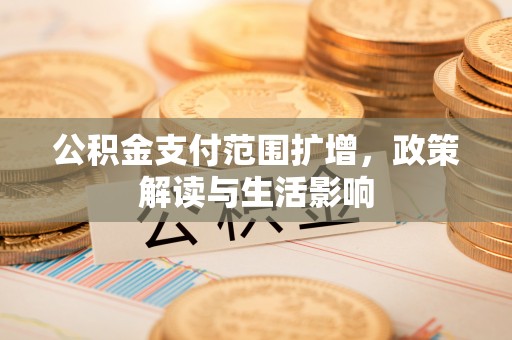 巴林左旗公积金支付范围扩增，政策解读与生活影响