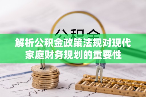 巴林左旗解析公积金政策法规对现代家庭财务规划的重要性