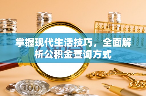 巴林左旗掌握现代生活技巧，全面解析公积金查询方式