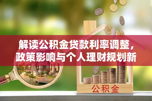 巴林左旗解读公积金贷款利率调整，政策影响与个人理财规划新思路