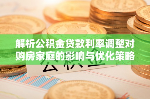 巴林左旗解析公积金贷款利率调整对购房家庭的影响与优化策略