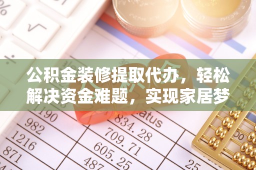 巴林左旗公积金装修提取代办，轻松解决资金难题，实现家居梦想
