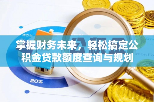 巴林左旗掌握财务未来，轻松搞定公积金贷款额度查询与规划