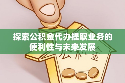巴林左旗探索公积金代办提取业务的便利性与未来发展