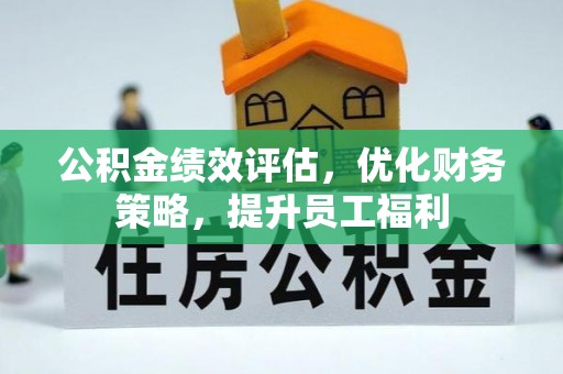巴林左旗公积金绩效评估，优化财务策略，提升员工福利