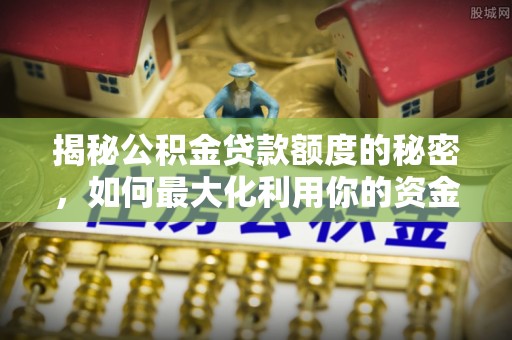 巴林左旗揭秘公积金贷款额度的秘密，如何最大化利用你的资金