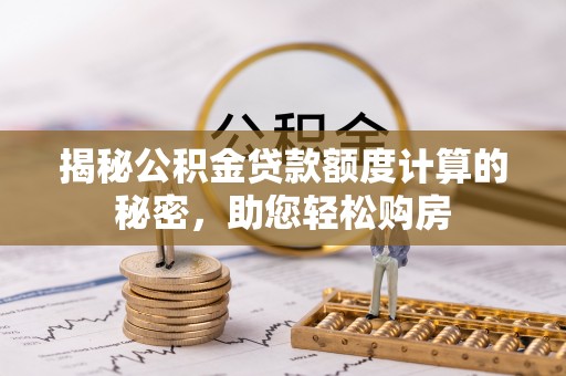 巴林左旗揭秘公积金贷款额度计算的秘密，助您轻松购房