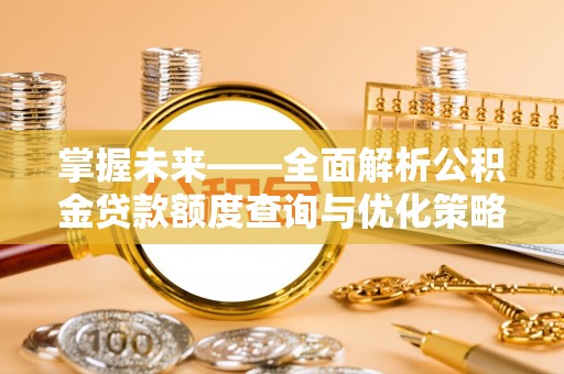 巴林左旗掌握未来——全面解析公积金贷款额度查询与优化策略