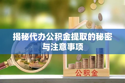 巴林左旗揭秘代办公积金提取的秘密与注意事项