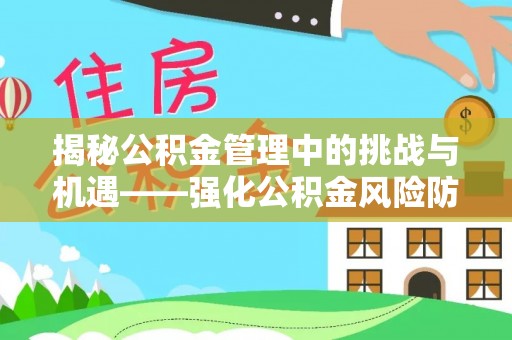 巴林左旗揭秘公积金管理中的挑战与机遇——强化公积金风险防控的多维策略