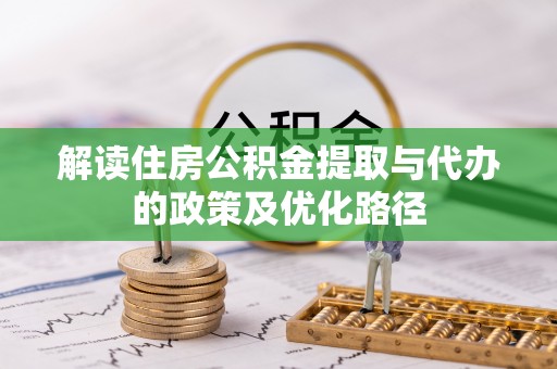 巴林左旗解读住房公积金提取与代办的政策及优化路径