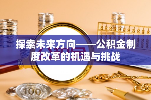 巴林左旗探索未来方向——公积金制度改革的机遇与挑战