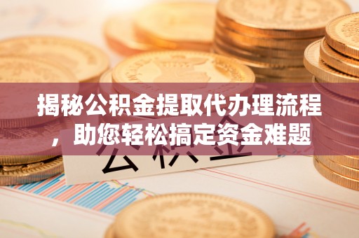 巴林左旗揭秘公积金提取代办理流程，助您轻松搞定资金难题