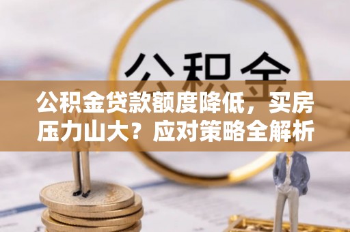 巴林左旗公积金贷款额度降低，买房压力山大？应对策略全解析