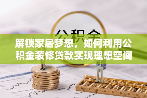 巴林左旗解锁家居梦想，如何利用公积金装修贷款实现理想空间