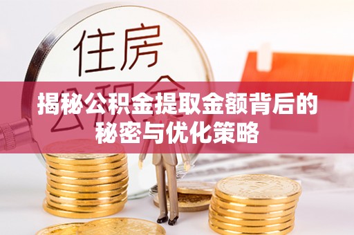 巴林左旗揭秘公积金提取金额背后的秘密与优化策略