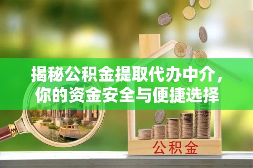 巴林左旗揭秘公积金提取代办中介，你的资金安全与便捷选择
