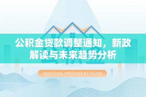 巴林左旗公积金贷款调整通知，新政解读与未来趋势分析