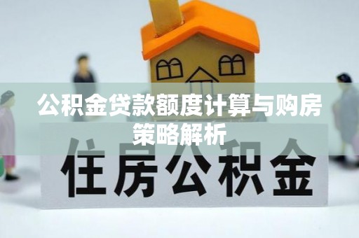 巴林左旗公积金贷款额度计算与购房策略解析