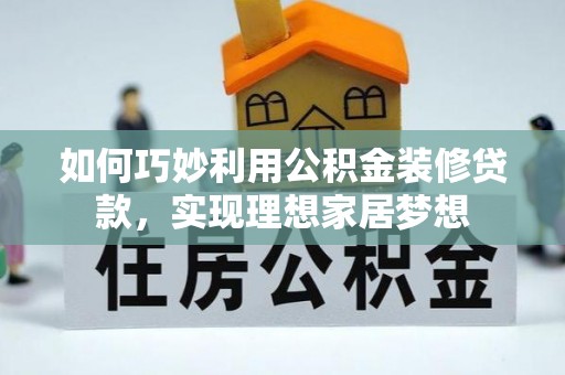 巴林左旗如何巧妙利用公积金装修贷款，实现理想家居梦想