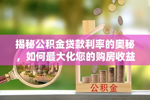巴林左旗揭秘公积金贷款利率的奥秘，如何最大化您的购房收益