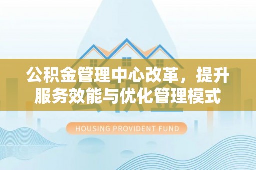 巴林左旗公积金管理中心改革，提升服务效能与优化管理模式