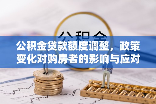 巴林左旗公积金贷款额度调整，政策变化对购房者的影响与应对策略