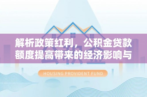 巴林左旗解析政策红利，公积金贷款额度提高带来的经济影响与生活改变