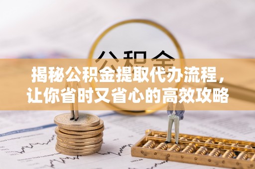巴林左旗揭秘公积金提取代办流程，让你省时又省心的高效攻略